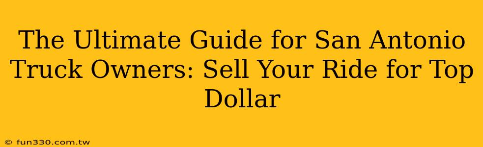 The Ultimate Guide for San Antonio Truck Owners: Sell Your Ride for Top Dollar