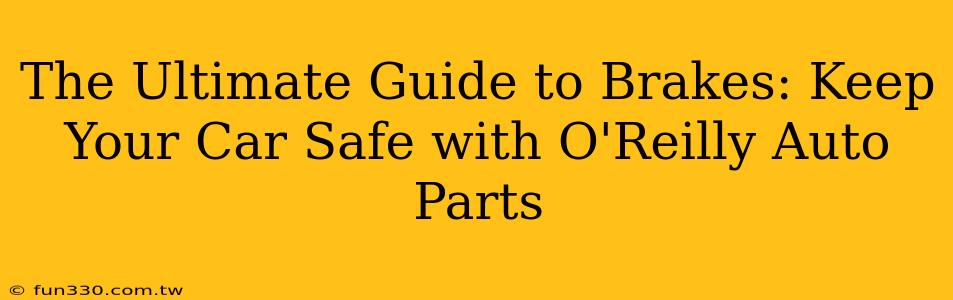 The Ultimate Guide to Brakes: Keep Your Car Safe with O'Reilly Auto Parts