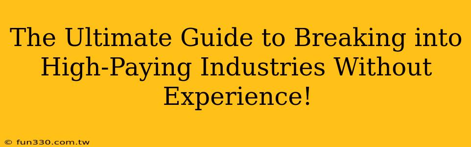 The Ultimate Guide to Breaking into High-Paying Industries Without Experience!