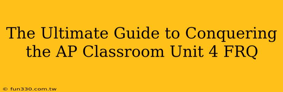 The Ultimate Guide to Conquering the AP Classroom Unit 4 FRQ