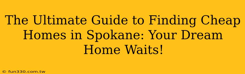 The Ultimate Guide to Finding Cheap Homes in Spokane: Your Dream Home Waits!