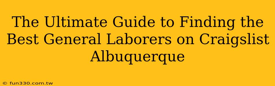 The Ultimate Guide to Finding the Best General Laborers on Craigslist Albuquerque