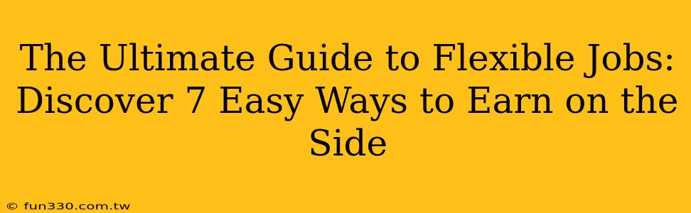 The Ultimate Guide to Flexible Jobs: Discover 7 Easy Ways to Earn on the Side