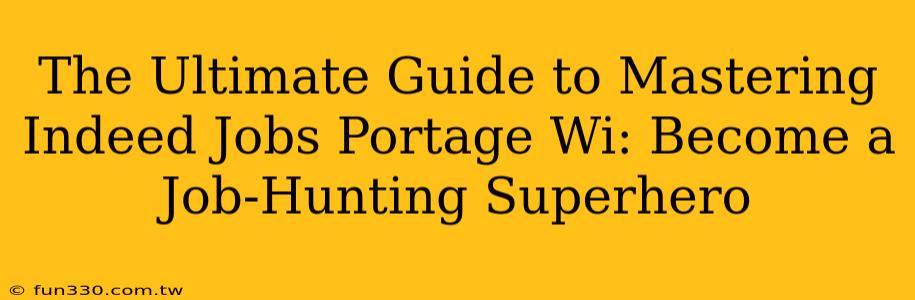 The Ultimate Guide to Mastering Indeed Jobs Portage Wi: Become a Job-Hunting Superhero