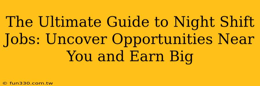 The Ultimate Guide to Night Shift Jobs: Uncover Opportunities Near You and Earn Big