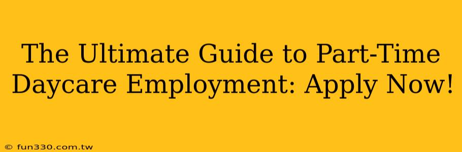 The Ultimate Guide to Part-Time Daycare Employment: Apply Now!