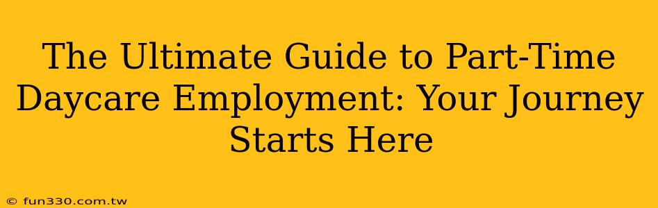 The Ultimate Guide to Part-Time Daycare Employment: Your Journey Starts Here