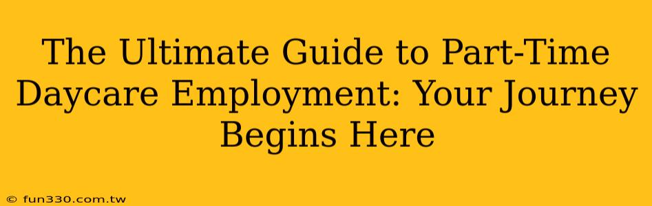 The Ultimate Guide to Part-Time Daycare Employment: Your Journey Begins Here