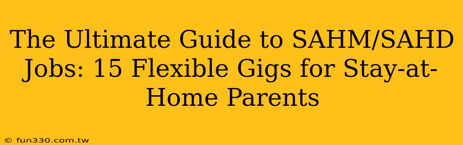 The Ultimate Guide to SAHM/SAHD Jobs: 15 Flexible Gigs for Stay-at-Home Parents