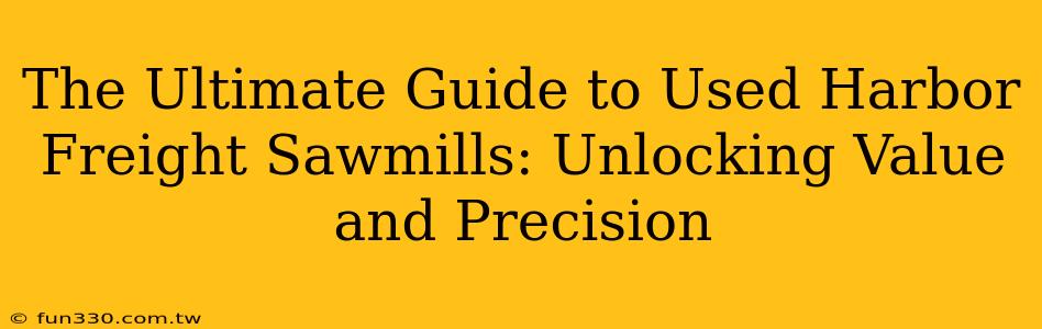 The Ultimate Guide to Used Harbor Freight Sawmills: Unlocking Value and Precision