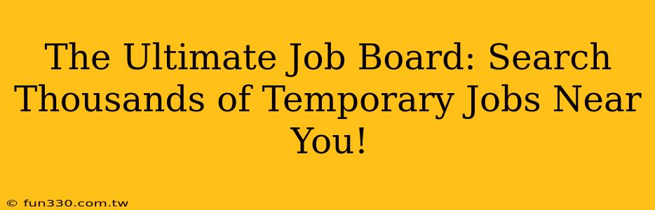 The Ultimate Job Board: Search Thousands of Temporary Jobs Near You!