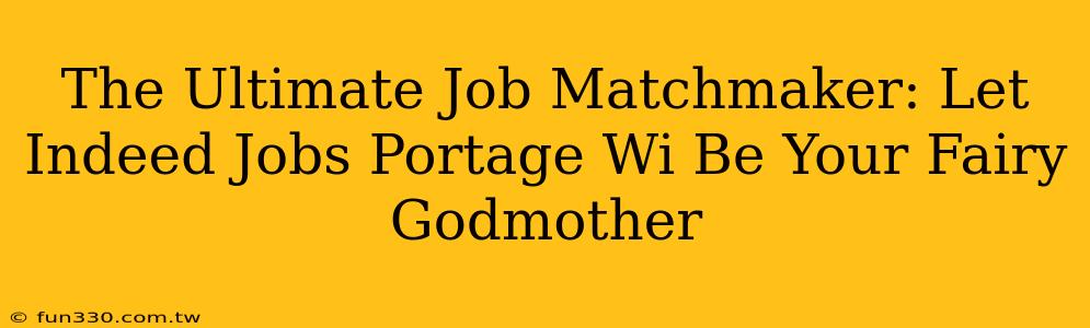 The Ultimate Job Matchmaker: Let Indeed Jobs Portage Wi Be Your Fairy Godmother