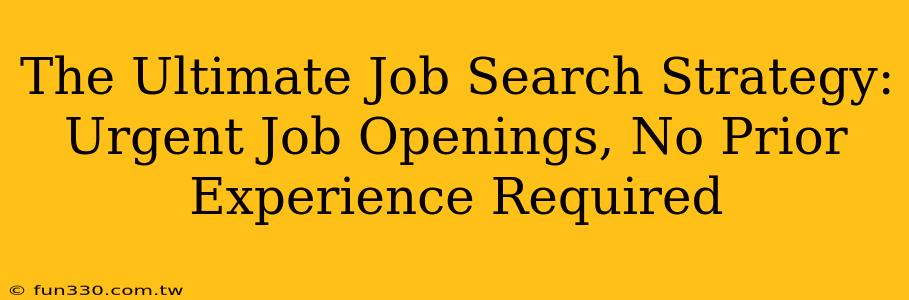 The Ultimate Job Search Strategy: Urgent Job Openings, No Prior Experience Required