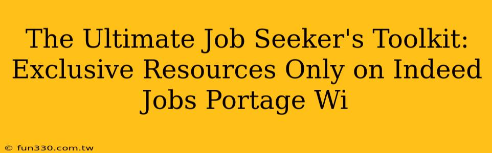 The Ultimate Job Seeker's Toolkit: Exclusive Resources Only on Indeed Jobs Portage Wi