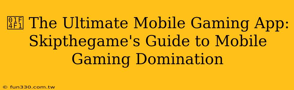 📱 The Ultimate Mobile Gaming App: Skipthegame's Guide to Mobile Gaming Domination