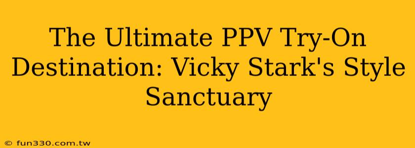 The Ultimate PPV Try-On Destination: Vicky Stark's Style Sanctuary