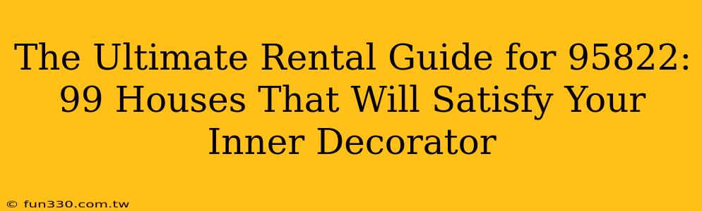 The Ultimate Rental Guide for 95822: 99 Houses That Will Satisfy Your Inner Decorator