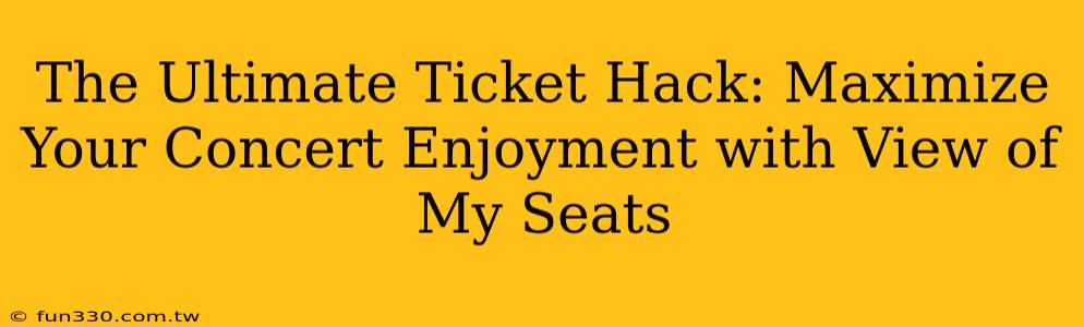 The Ultimate Ticket Hack: Maximize Your Concert Enjoyment with View of My Seats