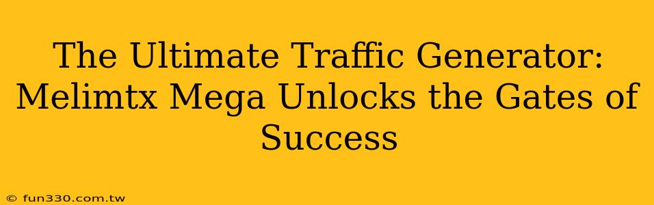 The Ultimate Traffic Generator: Melimtx Mega Unlocks the Gates of Success