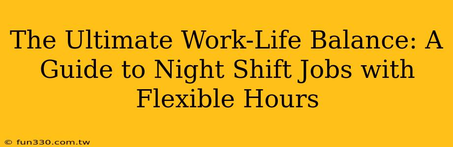 The Ultimate Work-Life Balance: A Guide to Night Shift Jobs with Flexible Hours