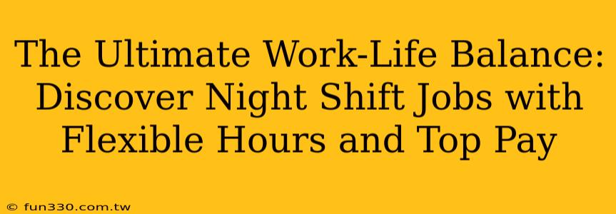 The Ultimate Work-Life Balance: Discover Night Shift Jobs with Flexible Hours and Top Pay