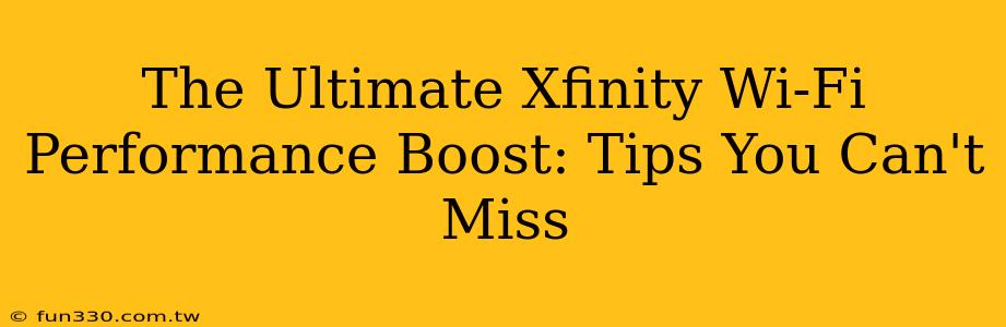 The Ultimate Xfinity Wi-Fi Performance Boost: Tips You Can't Miss