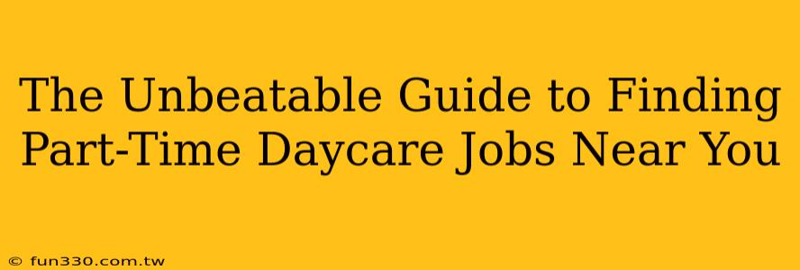 The Unbeatable Guide to Finding Part-Time Daycare Jobs Near You