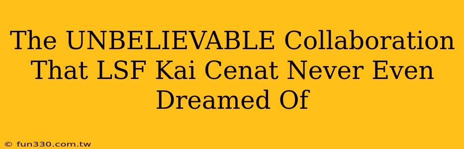 The UNBELIEVABLE Collaboration That LSF Kai Cenat Never Even Dreamed Of