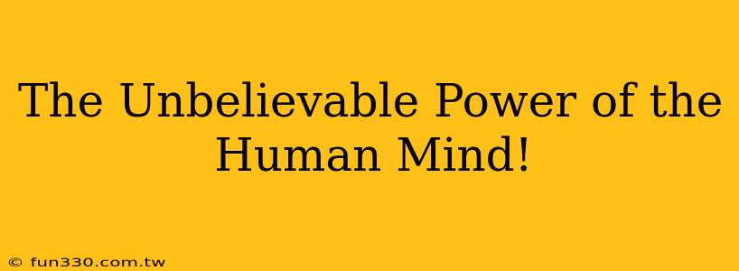 The Unbelievable Power of the Human Mind!