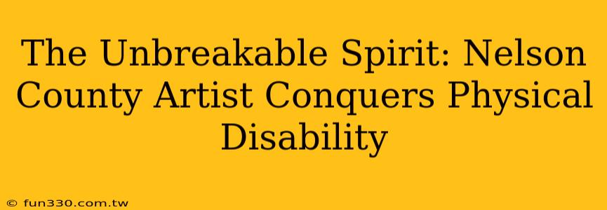 The Unbreakable Spirit: Nelson County Artist Conquers Physical Disability