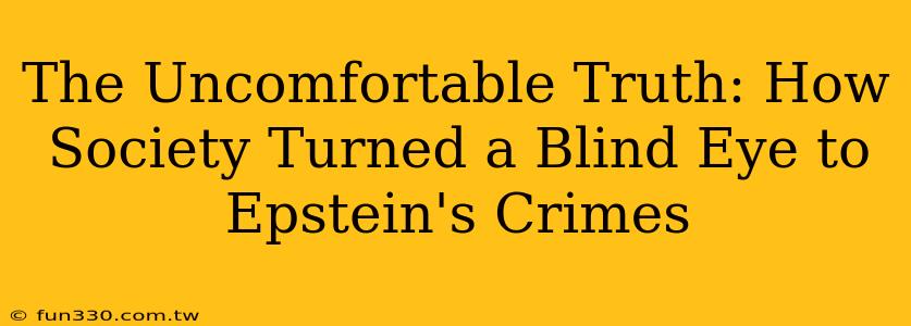 The Uncomfortable Truth: How Society Turned a Blind Eye to Epstein's Crimes