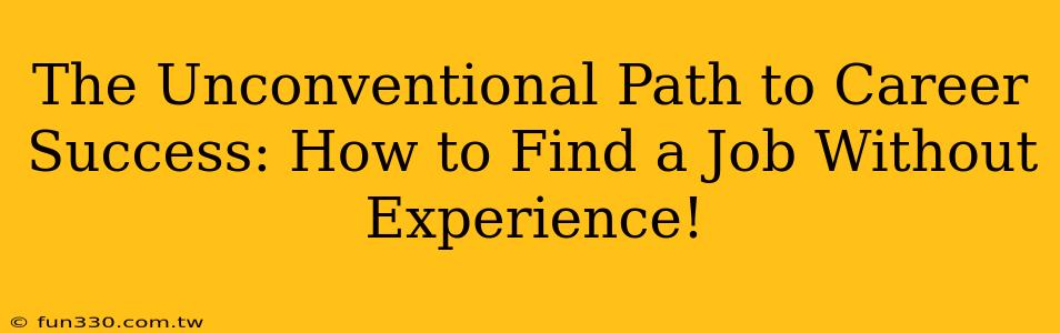 The Unconventional Path to Career Success: How to Find a Job Without Experience!