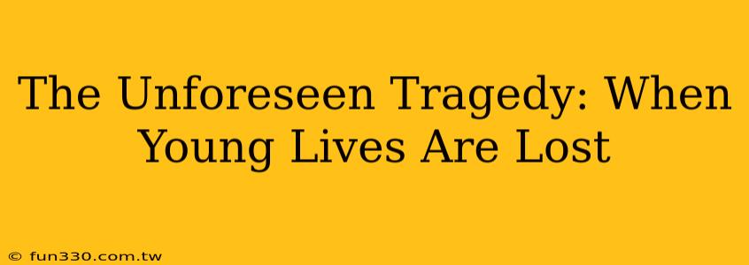 The Unforeseen Tragedy: When Young Lives Are Lost