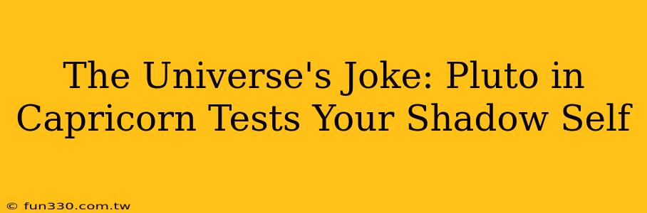 The Universe's Joke: Pluto in Capricorn Tests Your Shadow Self