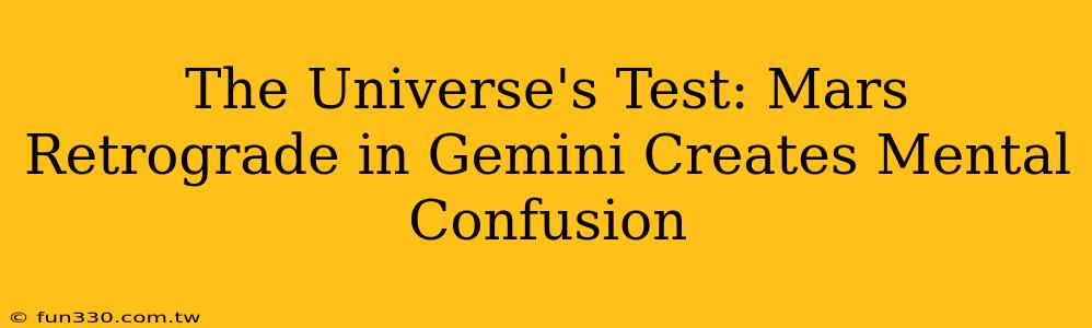 The Universe's Test: Mars Retrograde in Gemini Creates Mental Confusion