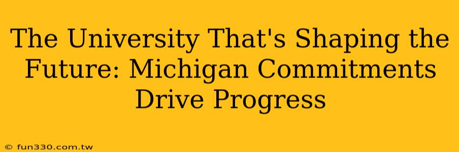 The University That's Shaping the Future: Michigan Commitments Drive Progress