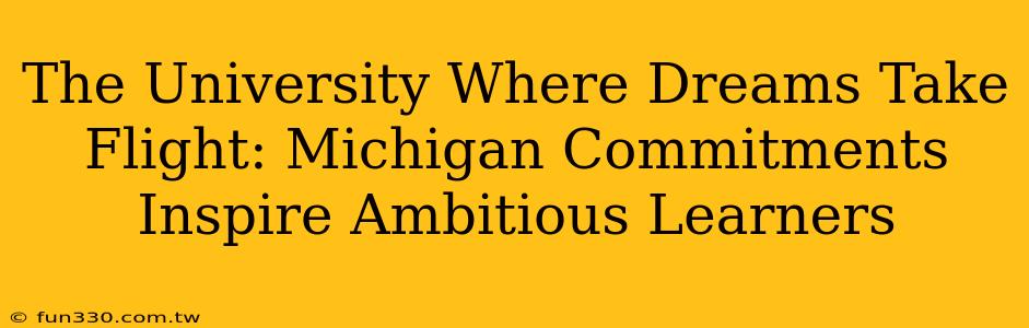 The University Where Dreams Take Flight: Michigan Commitments Inspire Ambitious Learners