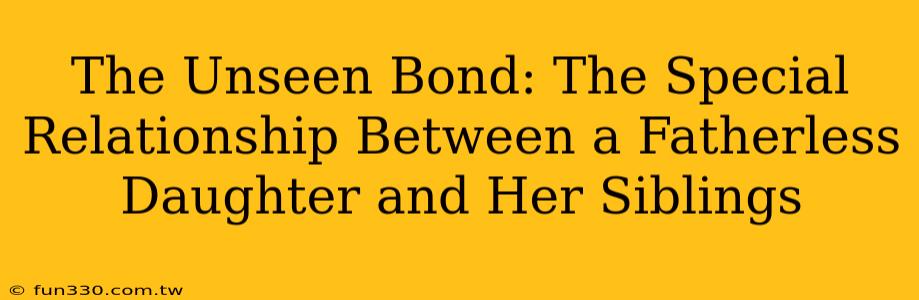 The Unseen Bond: The Special Relationship Between a Fatherless Daughter and Her Siblings