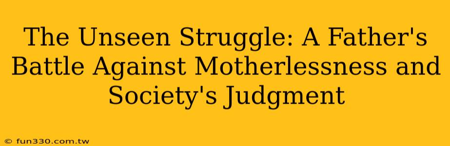 The Unseen Struggle: A Father's Battle Against Motherlessness and Society's Judgment