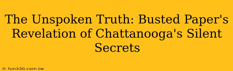 The Unspoken Truth: Busted Paper's Revelation of Chattanooga's Silent Secrets