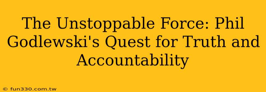 The Unstoppable Force: Phil Godlewski's Quest for Truth and Accountability