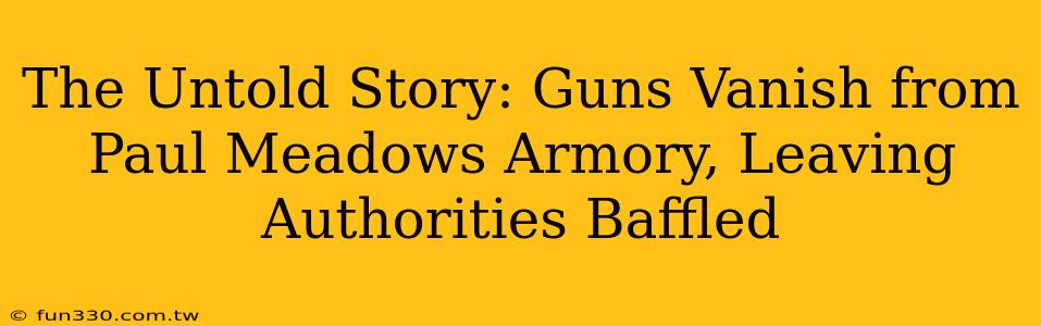 The Untold Story: Guns Vanish from Paul Meadows Armory, Leaving Authorities Baffled