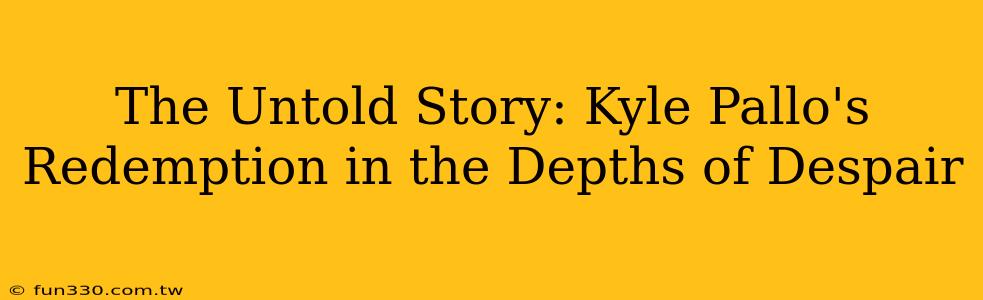 The Untold Story: Kyle Pallo's Redemption in the Depths of Despair