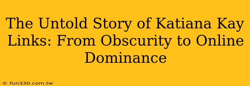 The Untold Story of Katiana Kay Links: From Obscurity to Online Dominance