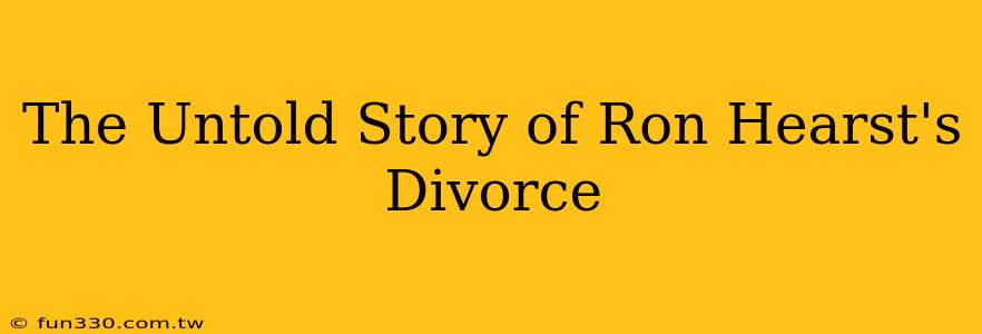 The Untold Story of Ron Hearst's Divorce