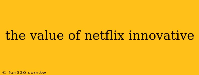 the value of netflix innovative