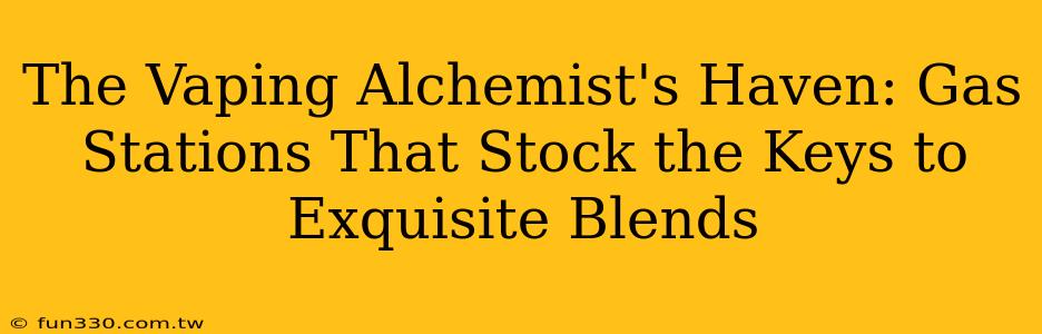 The Vaping Alchemist's Haven: Gas Stations That Stock the Keys to Exquisite Blends