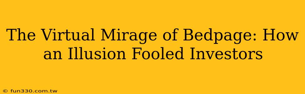 The Virtual Mirage of Bedpage: How an Illusion Fooled Investors