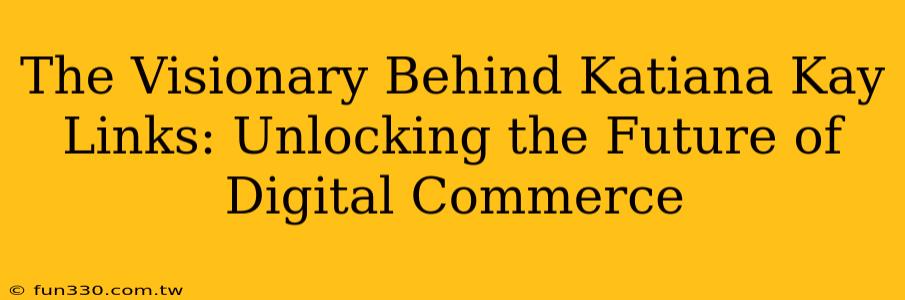 The Visionary Behind Katiana Kay Links: Unlocking the Future of Digital Commerce