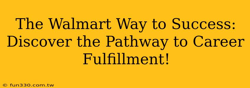 The Walmart Way to Success: Discover the Pathway to Career Fulfillment!